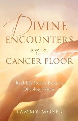 Divine Encounters On A Cancer Floor: Real Life Stories From An Oncology Nurse (Paperback) By Tammy Moser