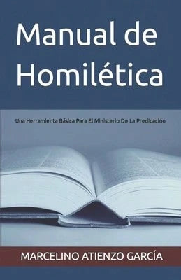 Manual De Homilética: Una Herramienta Básica Para El Ministerio De La Predicación (Paperback) By Marcelino Atienzo García