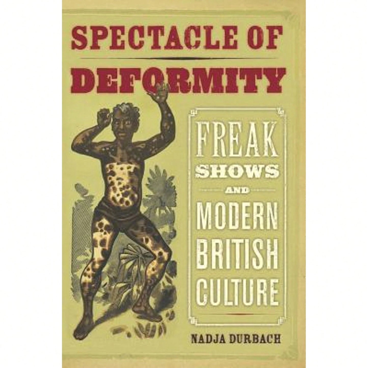 Pre-Owned Spectacle Of Deformity: Freak Shows And Modern British Culture (Hardcover) By Nadja Durbach