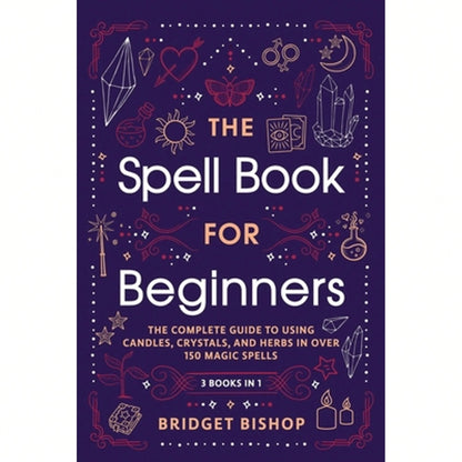 The Spell Book For Beginners: The Complete Guide To Using Candles, Crystals, And Herbs In Over 150 (Paperback) By Bridget Bishop